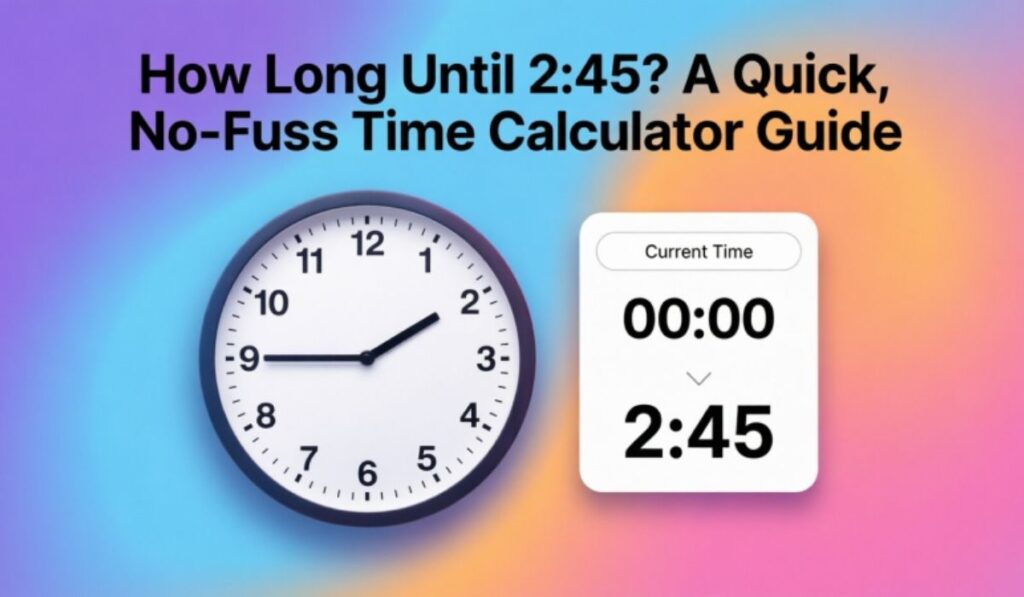 How Long Until 2:45? A Quick, No-Fuss Time Calculator Guide