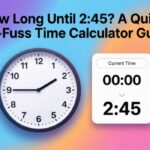 How Long Until 2:45? A Quick, No-Fuss Time Calculator Guide