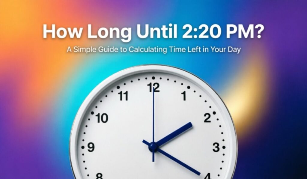 How Long Until 2:20 PM? A Simple Guide to Calculating Time Left in Your Day