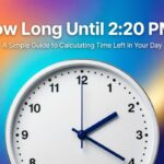 How Long Until 2:20 PM? A Simple Guide to Calculating Time Left in Your Day